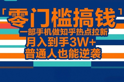 零门槛搞钱，一部手机做知乎热点拉新，月入到手3W+，普通人也能逆袭-云网创
