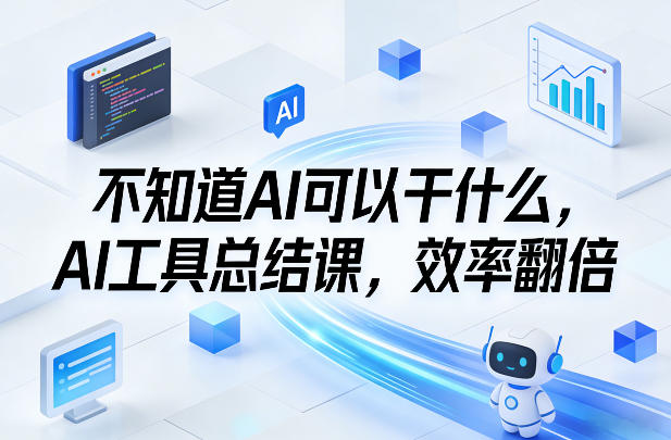 不知道AI可以干什么，AI工具总结课，效率翻倍-云网创
