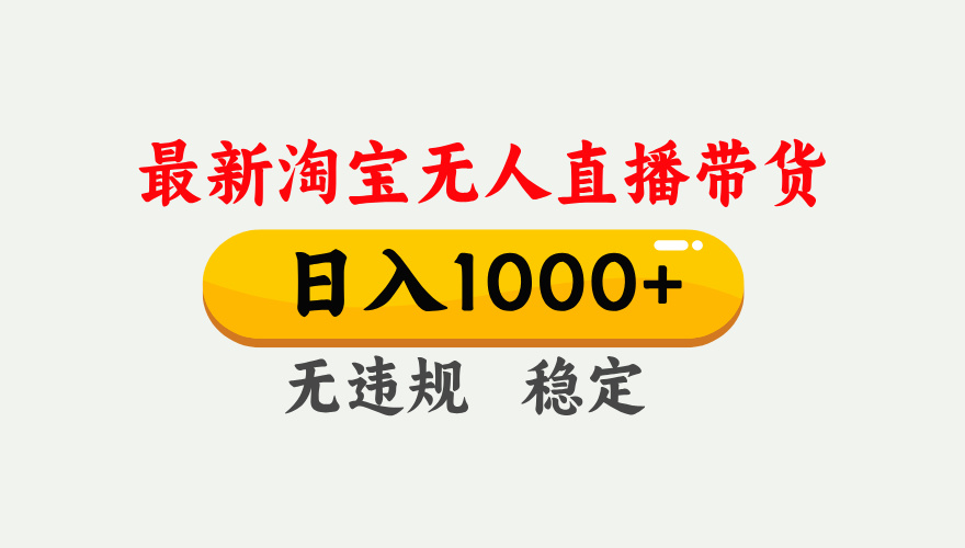 淘宝无人直播【最新】，独家技术，日入1000+，无违规无封号，可矩阵，长期稳定-云网创