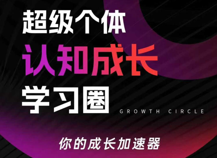 超级个体认知成长学习圈,你的成长加速器,用认知破局,用行动变现