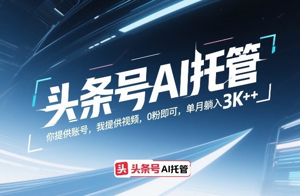 头条号AI托管，你提供账号，我提供视频，0粉即可，单月躺入3k+【揭秘】-云网创