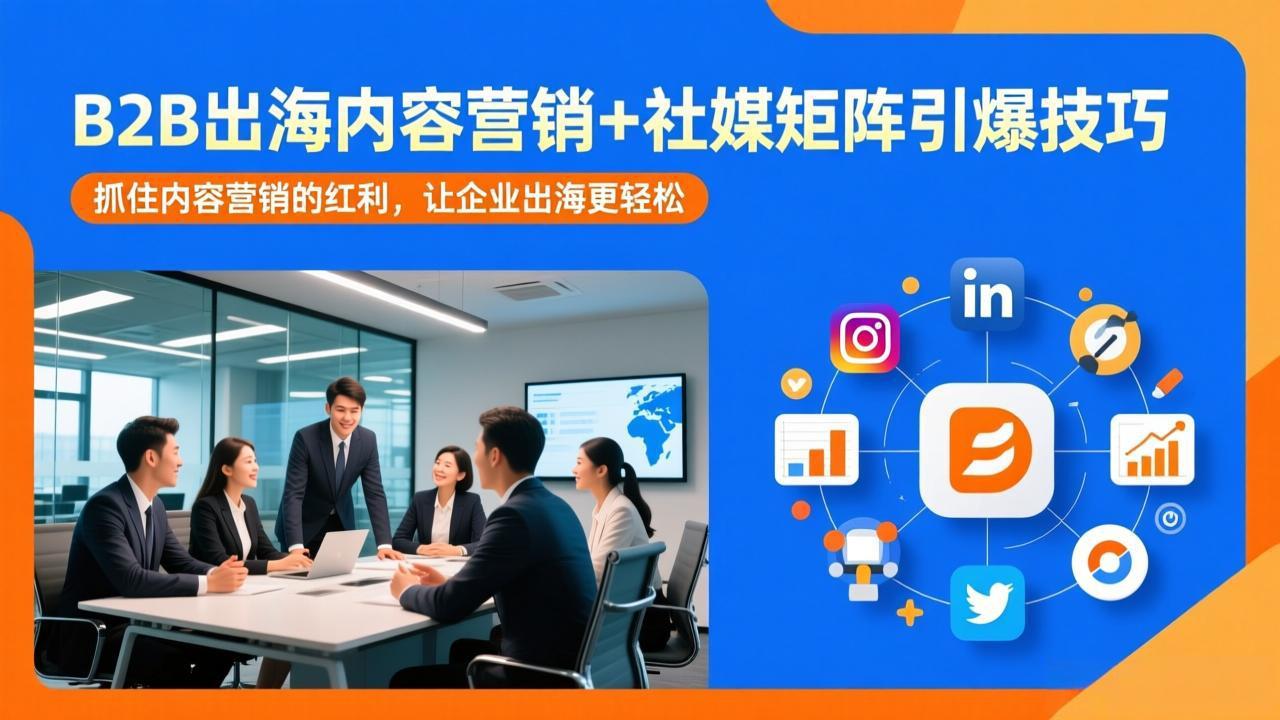 B2B出海内容营销+社媒矩阵引爆技巧：抓住内容营销的红利，让企业出海更轻松-云网创