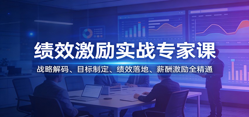 绩效激励实战专家课：战略解码、目标制定、绩效落地、薪酬激励全精通-云网创