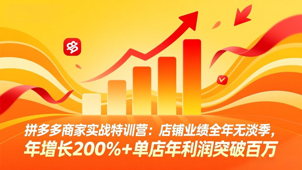 拼多多商家实战特训营：店铺业绩全年无淡季，年增长200%+单店年利润突破百万(26年3月更新-云网创