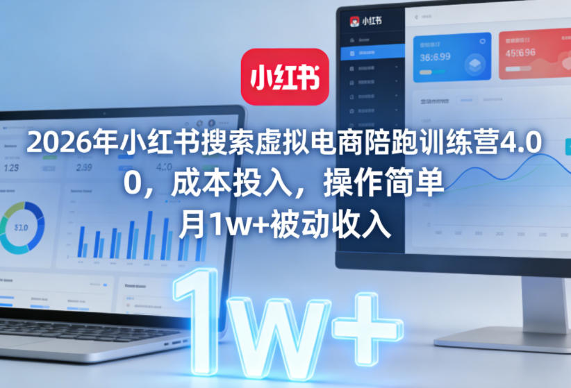 2026年小红书搜索虚拟电商陪跑训练营4.0，0成本投入，操作简单，月1w+被动收入-云网创