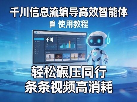 千川信息流编导高效智能体+使用教程，轻松碾压同行，实现条条视频高消耗-云网创