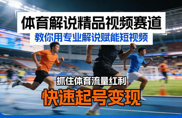 体育解说精品视频赛道,教你用专业解说赋能短视频,抓住体育流量红利,快速起号变现