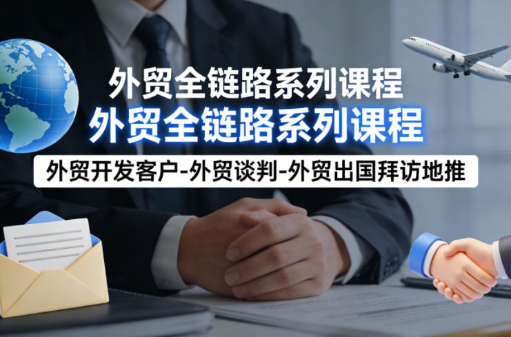 外贸系列课程，外贸开发客户-外贸谈判-外贸出国拜访地推，完成一个外贸链路-云网创