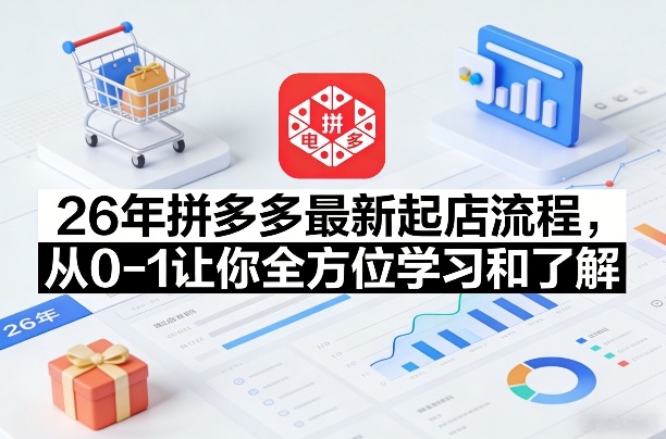 26年拼多多最新起店流程，从0-1让你全方位学习和了解(04月09日更新)-云网创