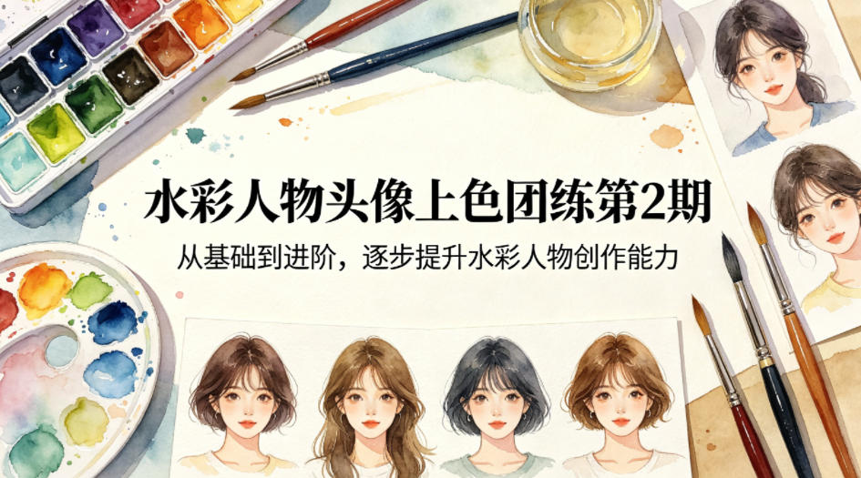 水彩人物头像上色团练第2期，从基础到进阶，逐步提升水彩人物创作能力-云网创