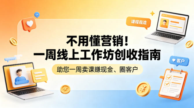 不用懂营销!一周线上工作坊创收指南,助您一周卖课賺现金、圈客户