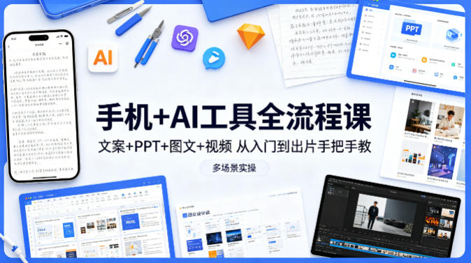手机+AI工具全流程课，文案+PPT+图文+视频，从入门到出片手把手教，多场景实操-云网创