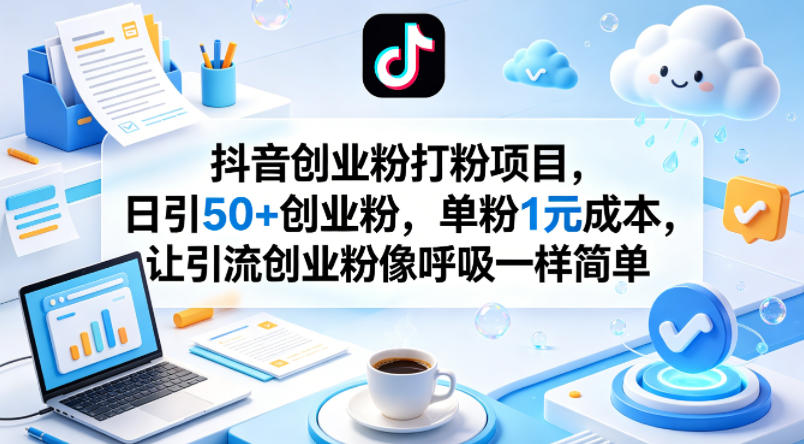 抖音创业粉打粉项目，日引50+创业粉，单粉1元成本，让引流创业粉像呼吸一样简单-云网创