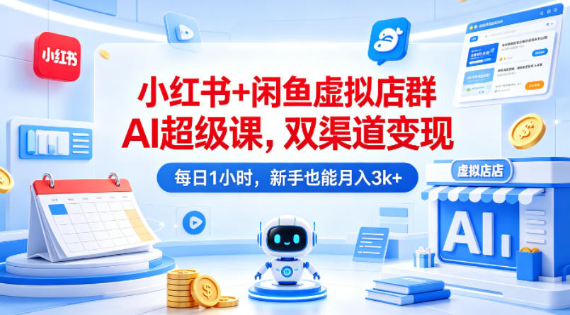 小红书+闲鱼虚拟店群AI超级课,双渠道变现,每日1小时,新手也能月入3k+