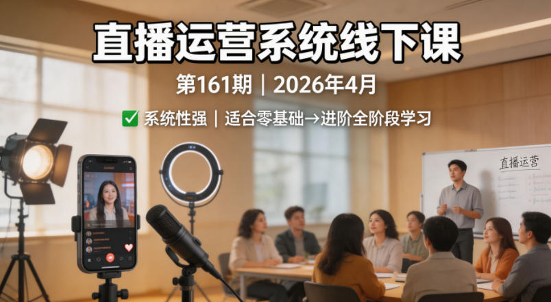 直播运营系统线下课第161期2026年4月，系统性强，适合零基础到进阶学习【录音+文档】-云网创