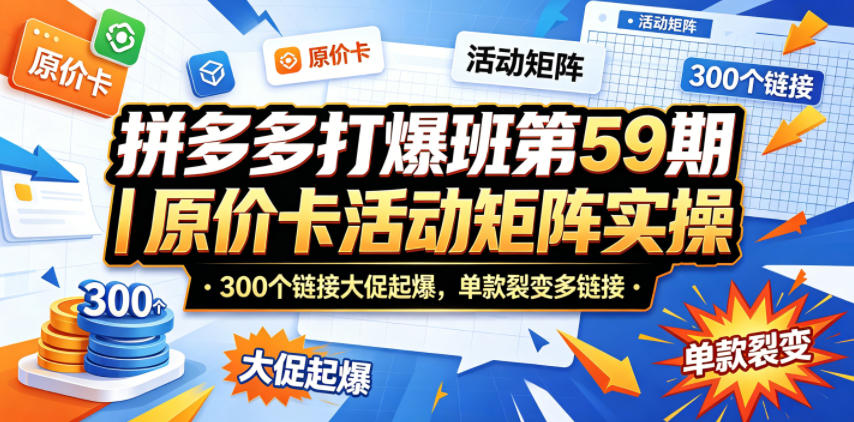 拼多多打爆班第59期｜原价卡活动矩阵实操，300个链接大促起爆，单款裂变多链接-云网创