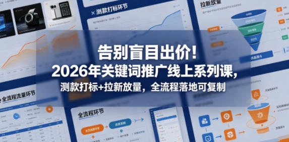 告别盲目出价！2026年关键词推广线上系列课，测款打标+拉新放量，全流程落地可复制-云网创