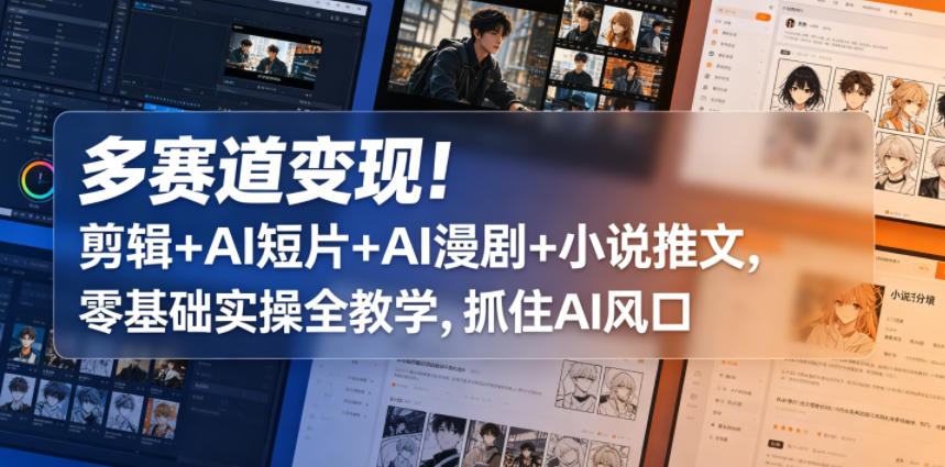 多赛道变现！剪辑+AI短片+AI漫剧+小说推文，零基础实操全教学，抓住AI风口-云网创