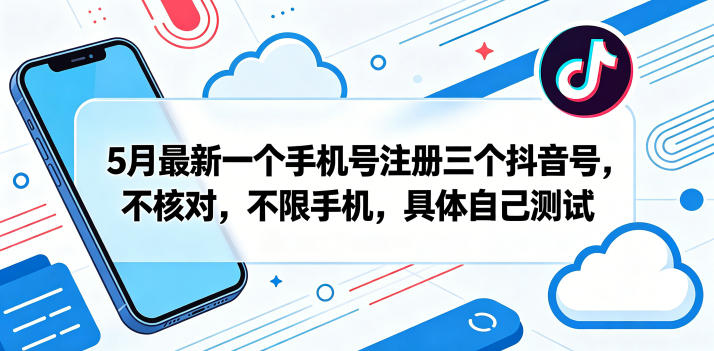 5月最新一个手机号注册三个抖音号，不核对，不限手机，具体自己测试-云网创