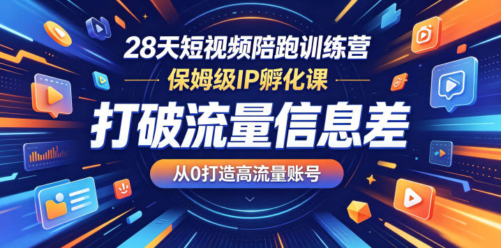 28天短视频陪跑训练营，保姆级IP孵化课，打破流量信息差，从0打造高流量账号-云网创