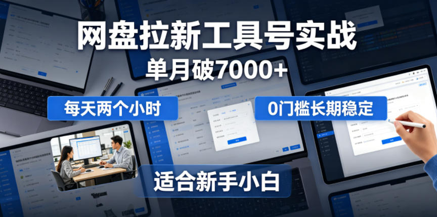 单月破7000+，网盘拉新工具号实战，每天两个小时，0门槛长期稳定，适合新手小白-云网创