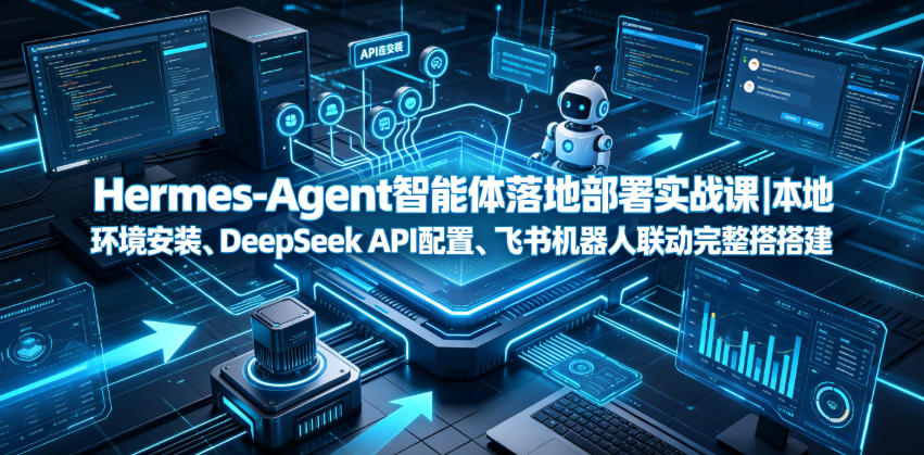 Hermes-Agent智能体落地部署实战课｜本地环境安装、DeepSeek API配置、飞书机器人联动完整搭建教程-云网创