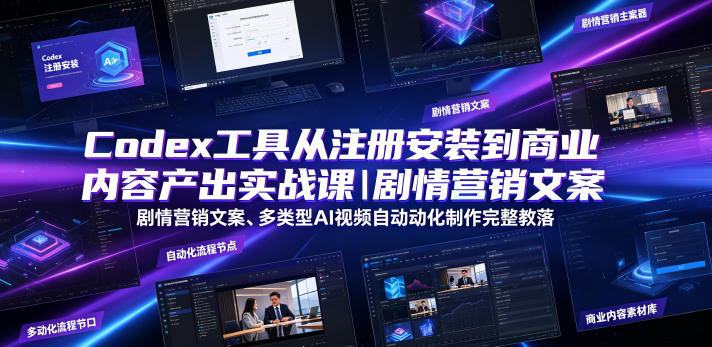 Codex工具从注册安装到商业内容产出实战课｜剧情营销文案、多类型AI视频自动化制作完整落地教程-云网创