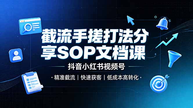 截流手搓打法分享SOP文档课，抖音小红书视频号丨精准截流，快速获客，低成本高转化-云网创