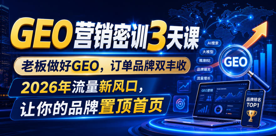 GEO营销密训3天课，老板做好GEO，订单品牌双丰收，2026年流量新风口，让你的品牌置顶首页-云网创