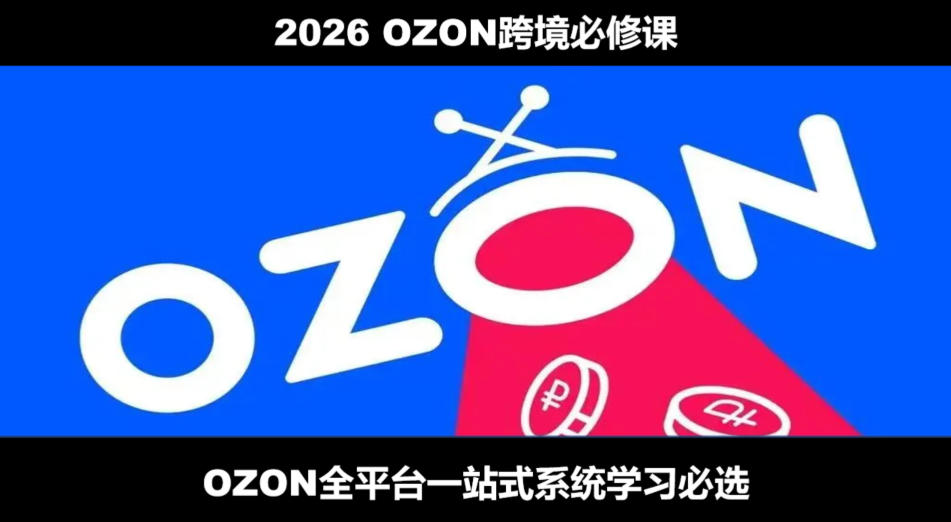 2026最新OZON全流程运营实操跨境电商平台教程，OZON全流程一站式系统学习必修课，从开店到跟卖到精铺-云网创