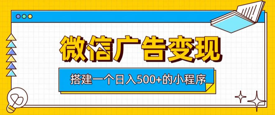 微信广告变现，轻松日入500+，搭建实用小程序，客户长期稳定使用，躺賺广告收益【揭秘】-云网创