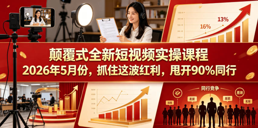 颠覆式全新短视频实操课程，抓住这波红利，甩开90%同行(更新2026年7月份)-云网创