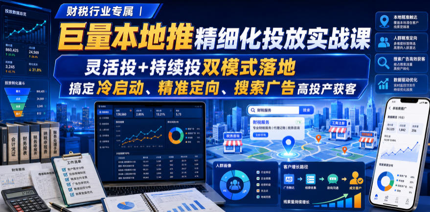 财税行业专属｜巨量本地推精细化投放实战课，灵活投+持续投双模式落地，搞定冷启动、精准定向、搜索广告高投产获客-云网创