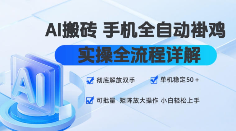 AI搬砖手机全自动褂鸡，实操全流程详解，彻底解放双手，单机稳定50+，可批量矩阵放大操作，小白轻松上手【揭秘】-云网创