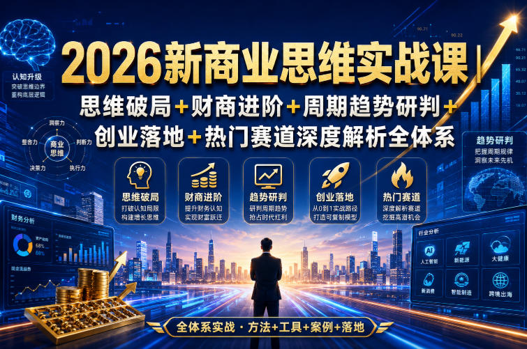 2026新商业思维实战课｜思维破局+财商进阶+周期趋势研判+创业落地+热门赛道深度解析全体系-云网创
