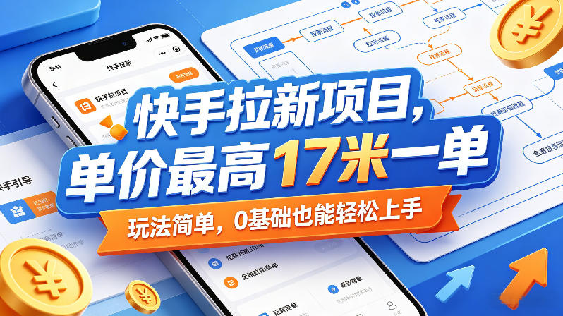 快手拉新项目，单价最高17米一单，玩法简单，0基础也能轻松上手(更新08月07日)-云网创