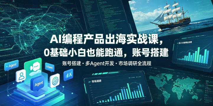 AI编程产品出海实战课，0基础小白也能跑通，账号搭建・多Agent开发・市场调研全流程，月入千刀跨境变现教程(更新0822)-云网创