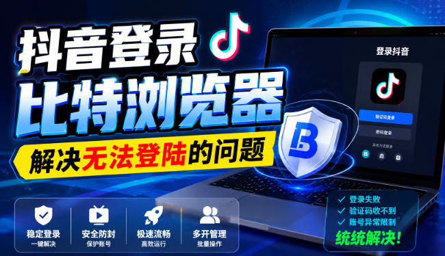 抖音登录比特浏览器，解决无法登陆的问题-云网创