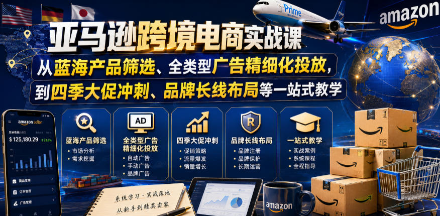 亚马逊跨境电商实战课，从蓝海产品筛选、全类型广告精细化投放，到四季大促冲刺、品牌长线布局等一站式教学(更新0831)-云网创