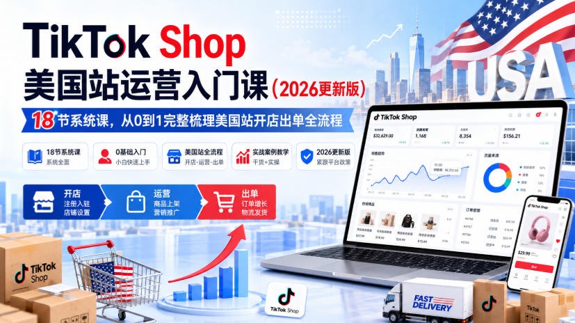 TikTok Shop美国站运营入门课(2026更新版)，18节系统课，，从0到1完整梳理美国站开店出单全流程-云网创