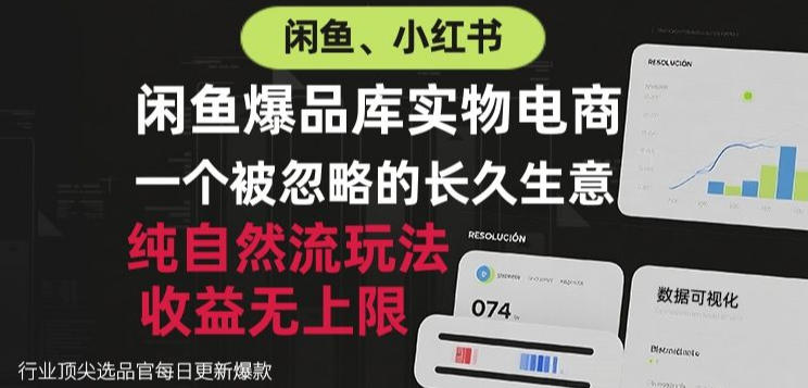 闲鱼小红书实物电商，纯自然流玩法，一个被忽略的长久生意，收益无上限【揭秘】-云网创
