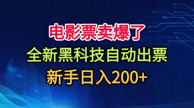电影票卖爆了，全新黑科技自动出票，附带保姆级教程，新手日入200+【揭秘】-云网创