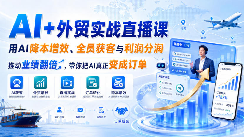 AI+外贸实战直播课，用AI降本增效、全员获客与利润分润，推动业绩翻倍，带你把AI真正变成订单(26.08.31)-云网创
