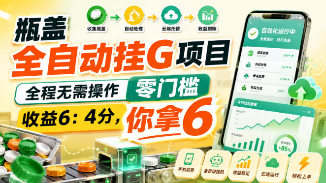 瓶盖全自动挂G项目，全程无需操作，零门槛，收益6：4分，你拿6【揭秘】-云网创