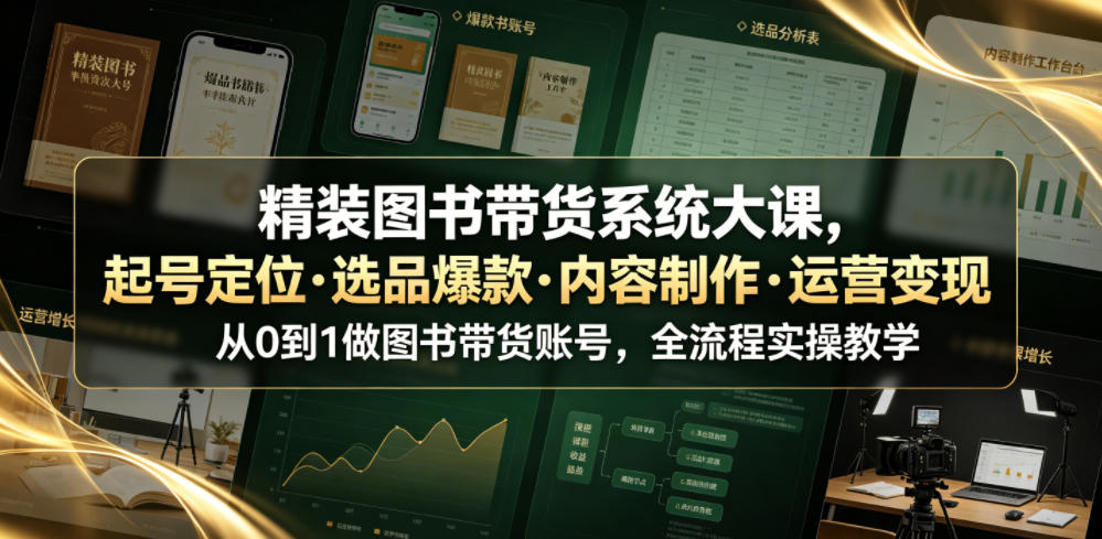 精装图书带货系统大课，起号定位・选品爆款・内容制作・运营变现，从0到1做图书带货账号，全流程实操教学(更新)-云网创