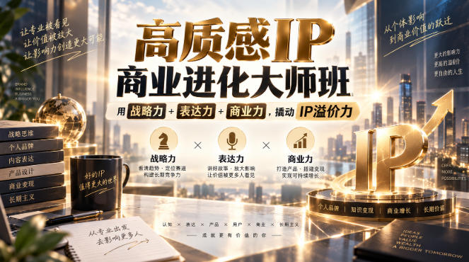 高质感IP商业进化大师班，用战略力+表达力+商业力，撬动IP溢价力-云网创