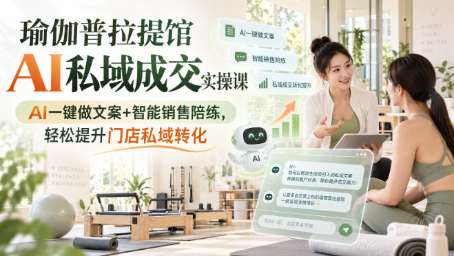 瑜伽普拉提馆AI私域成交实操课｜AI一键做文案+智能销售陪练，轻松提升门店私域转化-云网创