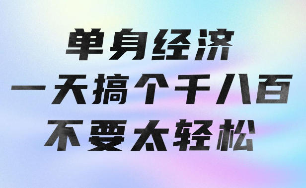 单身经济，拿出执行力一天搞个千八百不要太轻松，长久稳定，越深耕越吃香【揭秘】-云网创