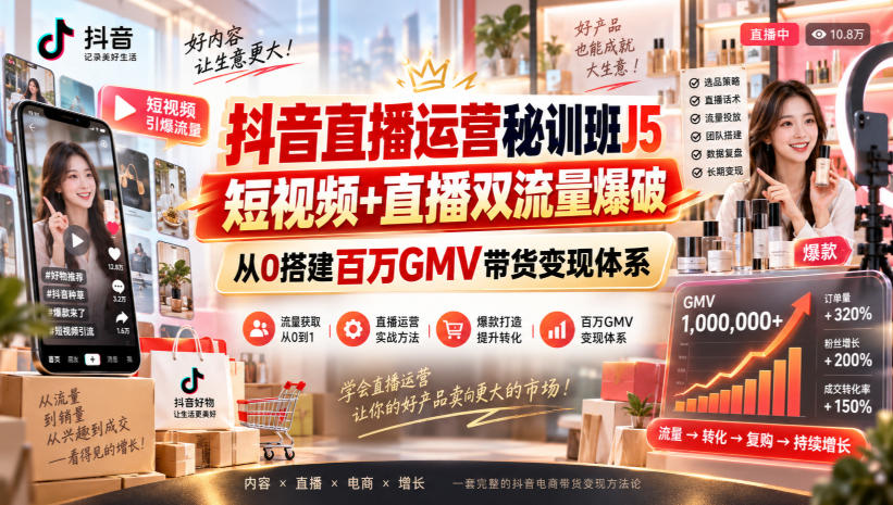 抖音直播运营秘训班J5｜短视频+直播双流量爆破，从0搭建百万GMV带货变现体系-云网创