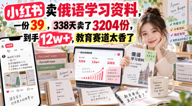 小红书卖俄语学习资料，一份39，338天卖了3204份，到手12w+，教育赛道太香了-云网创